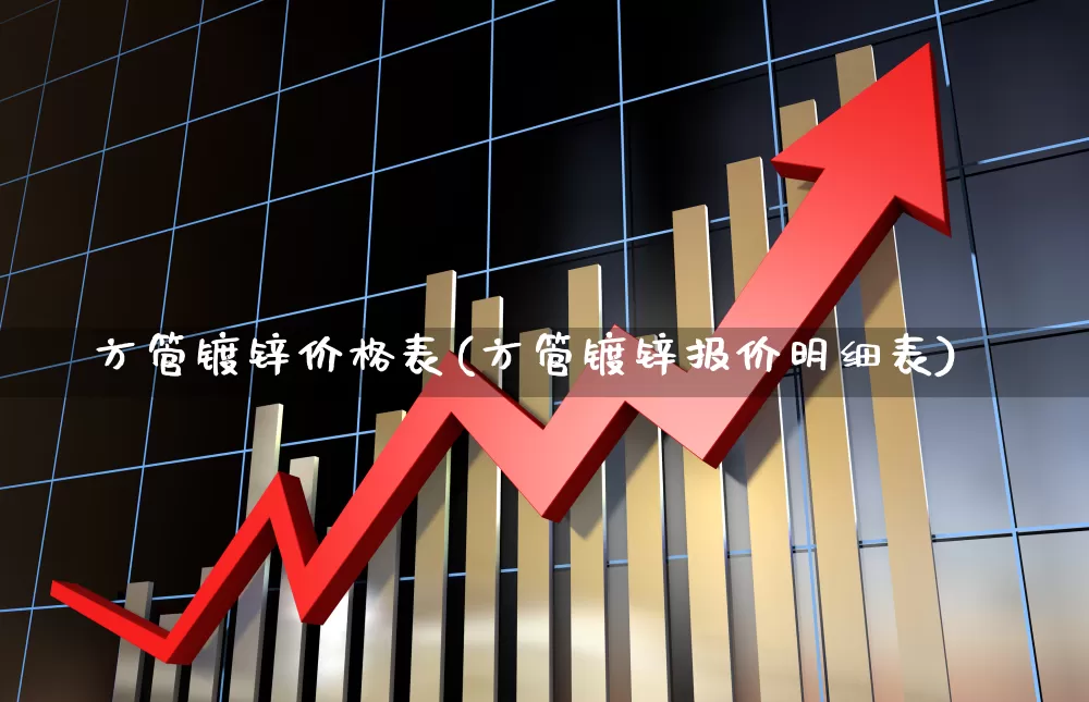 方管镀锌价格表(方管镀锌报价明细表)_https://www.heiljjianzu.com_创业板_第1张