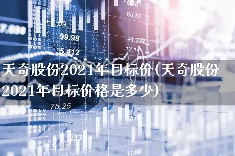 天奇股份2021年目标价(天奇股份2021年目标价格是多少)_https://www.heiljjianzu.com_科创板_第1张