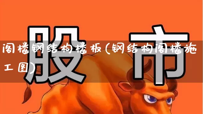阁楼钢结构楼板(钢结构阁楼施工图)_https://www.heiljjianzu.com_深交所_第1张