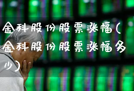 金科股份股票涨幅(金科股份股票涨幅多少)_https://www.heiljjianzu.com_创业板_第1张