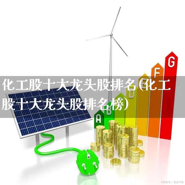 化工股十大龙头股排名(化工股十大龙头股排名榜)_https://www.heiljjianzu.com_北交所_第1张
