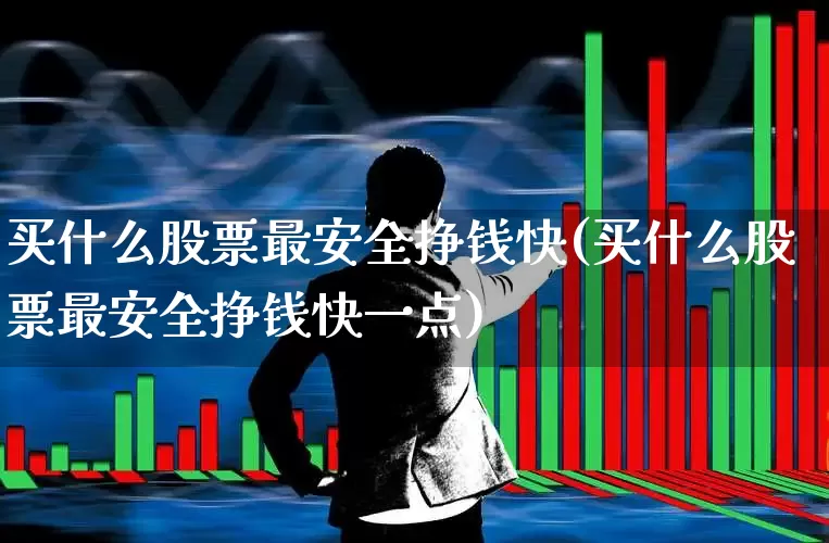 买什么股票最安全挣钱快(买什么股票最安全挣钱快一点)_https://www.heiljjianzu.com_北交所_第1张