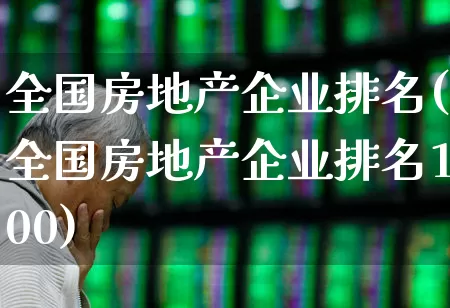 全国房地产企业排名(全国房地产企业排名100)_https://www.heiljjianzu.com_上交所_第1张