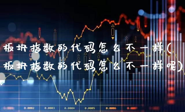 板块指数的代码怎么不一样(板块指数的代码怎么不一样呢)_https://www.heiljjianzu.com_上交所_第1张