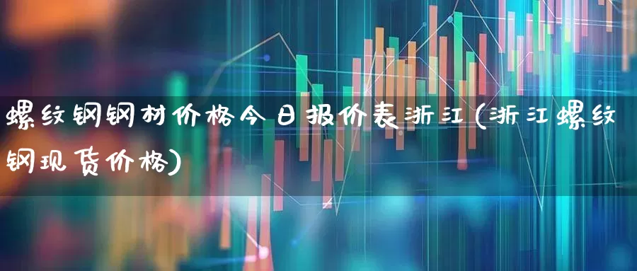 螺纹钢钢材价格今日报价表浙江(浙江螺纹钢现货价格)_https://www.heiljjianzu.com_科创板_第1张