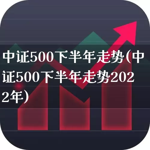 中证500下半年走势(中证500下半年走势2022年)_https://www.heiljjianzu.com_深交所_第1张