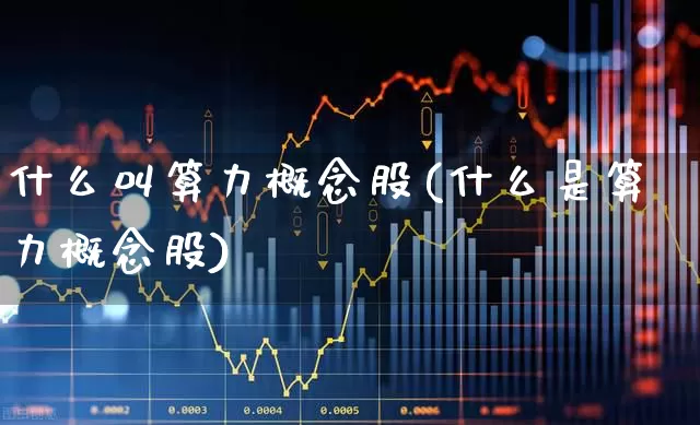 什么叫算力概念股(什么是算力概念股)_https://www.heiljjianzu.com_深交所_第1张