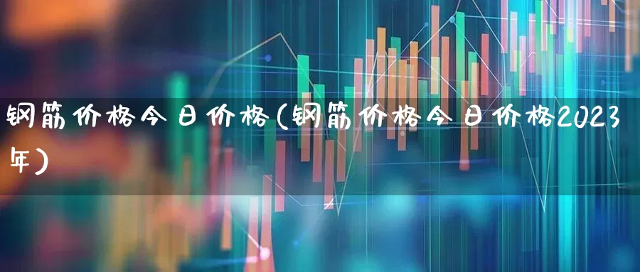 钢筋价格今日价格(钢筋价格今日价格2023年)_https://www.heiljjianzu.com_北交所_第1张