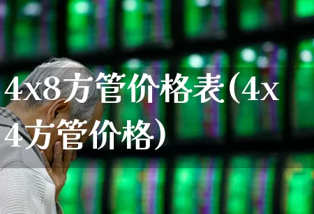 4x8方管价格表(4x4方管价格)_https://www.heiljjianzu.com_创业板_第1张