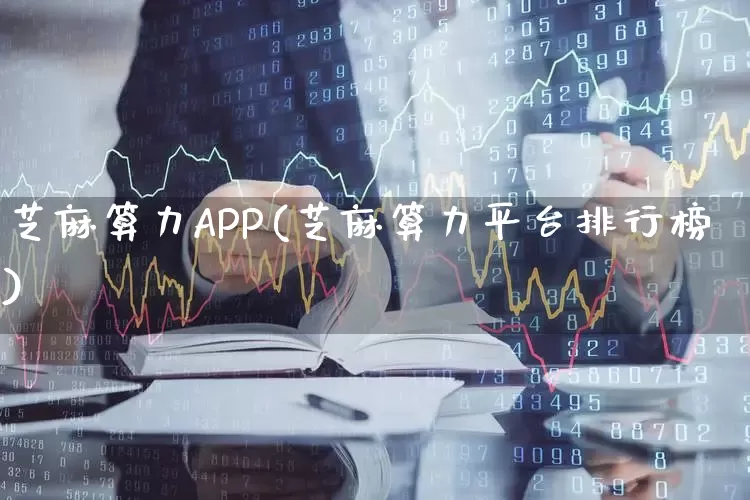 芝麻算力APP(芝麻算力平台排行榜)_https://www.heiljjianzu.com_上交所_第1张