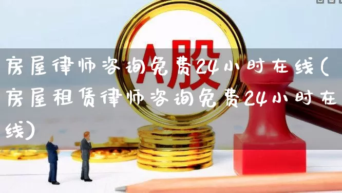 房屋律师咨询免费24小时在线(房屋租赁律师咨询免费24小时在线)_https://www.heiljjianzu.com_科创板_第1张