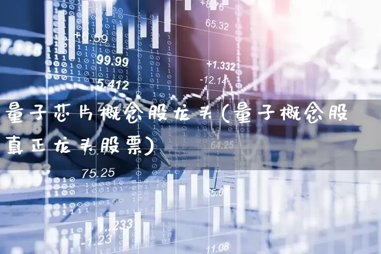量子芯片概念股龙头(量子概念股真正龙头股票)_https://www.heiljjianzu.com_深交所_第1张