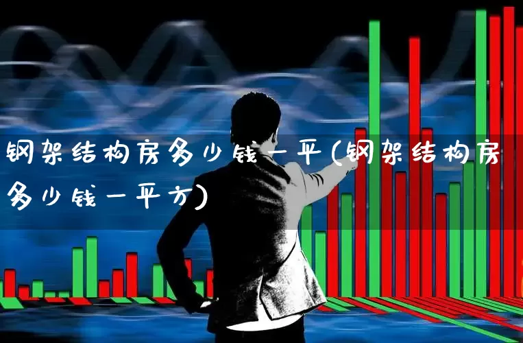 钢架结构房多少钱一平(钢架结构房多少钱一平方)_https://www.heiljjianzu.com_上交所_第1张