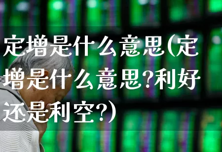 定增是什么意思(定增是什么意思?利好还是利空?)_https://www.heiljjianzu.com_上交所_第1张