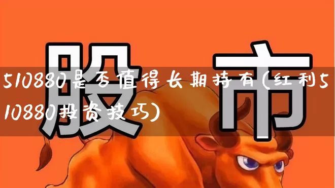 510880是否值得长期持有(红利510880投资技巧)_https://www.heiljjianzu.com_北交所_第1张