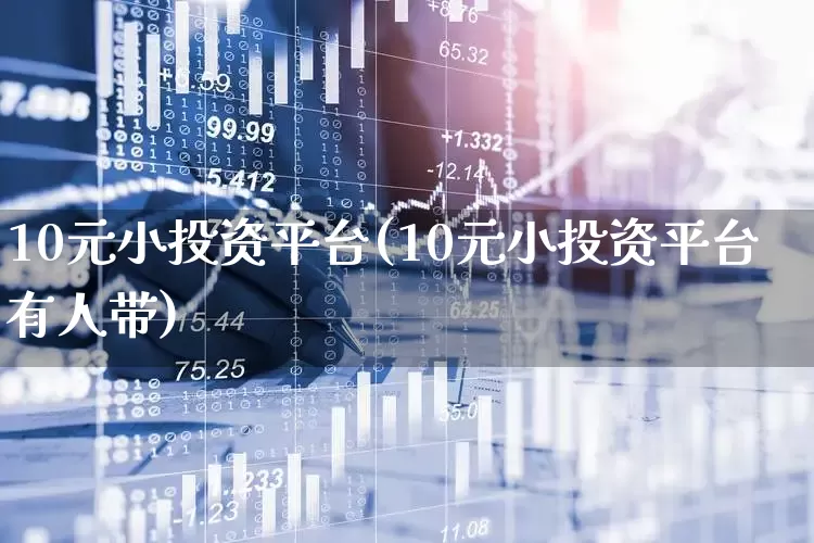 10元小投资平台(10元小投资平台有人带)_https://www.heiljjianzu.com_上交所_第1张