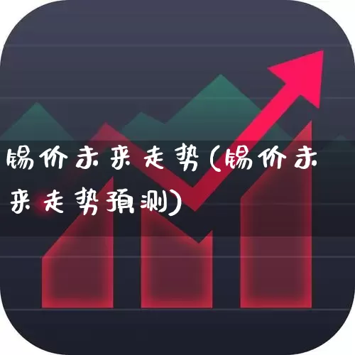 锡价未来走势(锡价未来走势预测)_https://www.heiljjianzu.com_北交所_第1张