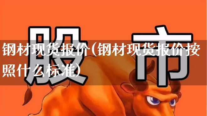 钢材现货报价(钢材现货报价按照什么标准)_https://www.heiljjianzu.com_创业板_第1张