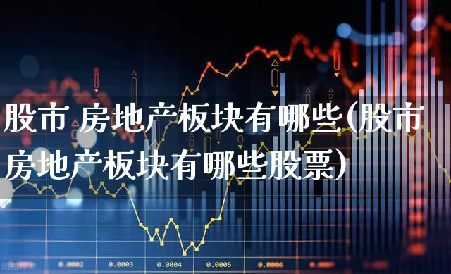 股市 房地产板块有哪些(股市房地产板块有哪些股票)_https://www.heiljjianzu.com_上交所_第1张