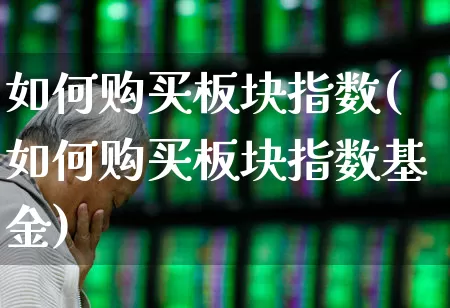 如何购买板块指数(如何购买板块指数基金)_https://www.heiljjianzu.com_科创板_第1张