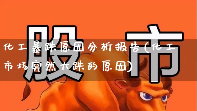 化工暴跌原因分析报告(化工市场突然大跌的原因)_https://www.heiljjianzu.com_深交所_第1张