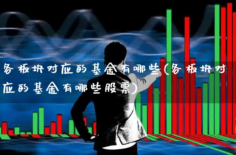 各板块对应的基金有哪些(各板块对应的基金有哪些股票)_https://www.heiljjianzu.com_上交所_第1张