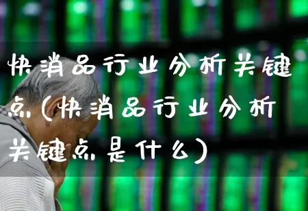快消品行业分析关键点(快消品行业分析关键点是什么)_https://www.heiljjianzu.com_创业板_第1张