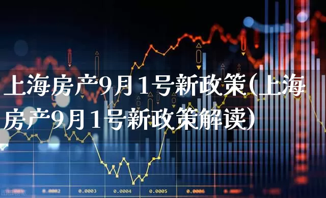 上海房产9月1号新政策(上海房产9月1号新政策解读)_https://www.heiljjianzu.com_上交所_第1张