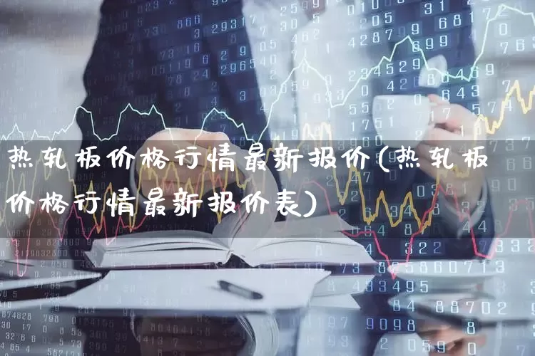 热轧板价格行情最新报价(热轧板价格行情最新报价表)_https://www.heiljjianzu.com_上交所_第1张