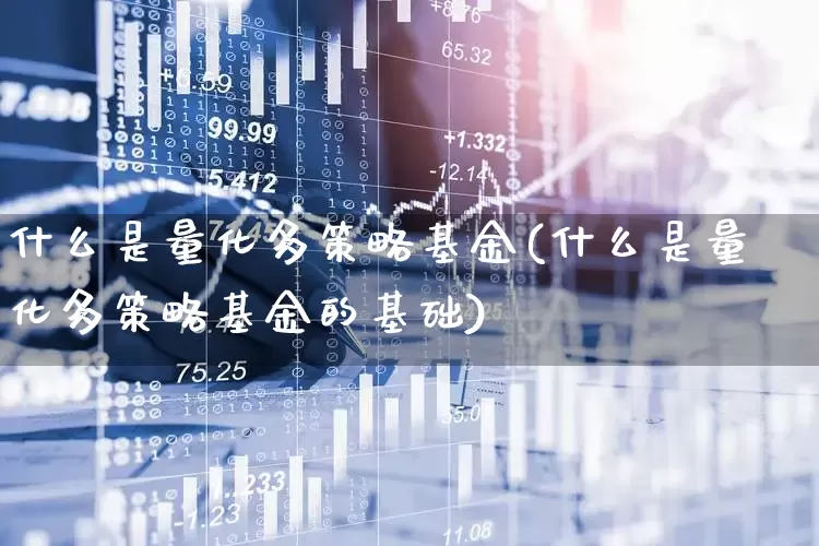 什么是量化多策略基金(什么是量化多策略基金的基础)_https://www.heiljjianzu.com_科创板_第1张