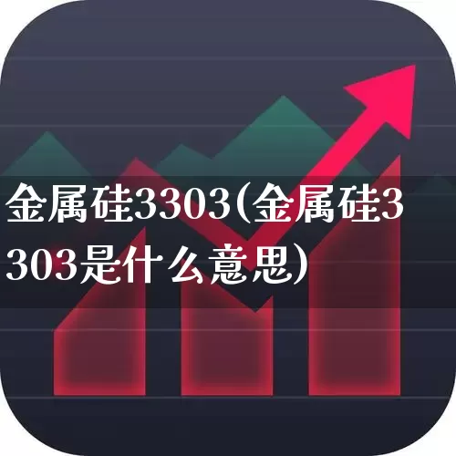 金属硅3303(金属硅3303是什么意思)_https://www.heiljjianzu.com_上交所_第1张