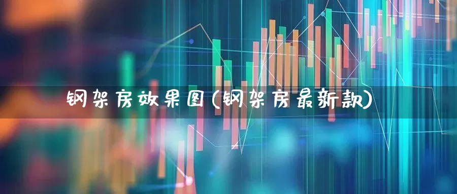 钢架房效果图(钢架房最新款)_https://www.heiljjianzu.com_深交所_第1张