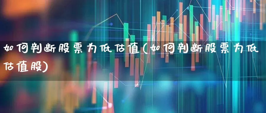 如何判断股票为低估值(如何判断股票为低估值股)_https://www.heiljjianzu.com_创业板_第1张