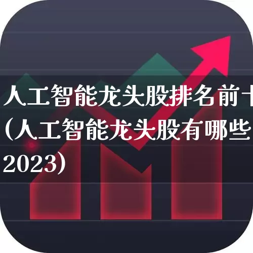 人工智能龙头股排名前十(人工智能龙头股有哪些2023)_https://www.heiljjianzu.com_科创板_第1张