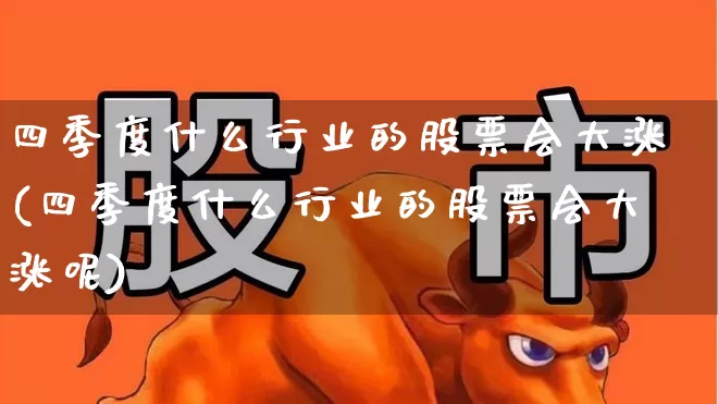 四季度什么行业的股票会大涨(四季度什么行业的股票会大涨呢)_https://www.heiljjianzu.com_科创板_第1张