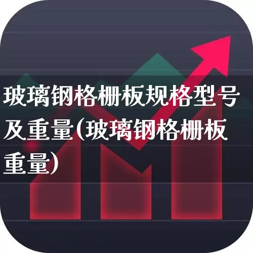 玻璃钢格栅板规格型号及重量(玻璃钢格栅板重量)_https://www.heiljjianzu.com_科创板_第1张