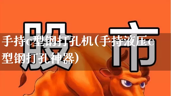 手持c型钢打孔机(手持液压c型钢打孔神器)_https://www.heiljjianzu.com_深交所_第1张