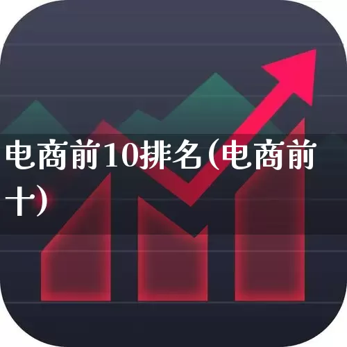 电商前10排名(电商前十)_https://www.heiljjianzu.com_创业板_第1张