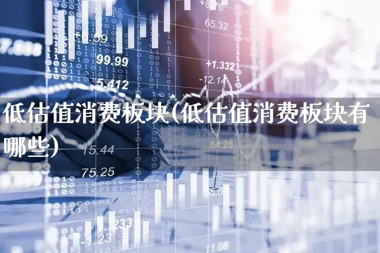 低估值消费板块(低估值消费板块有哪些)_https://www.heiljjianzu.com_北交所_第1张