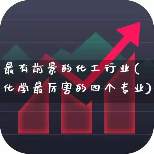 最有前景的化工行业(化学最厉害的四个专业)_https://www.heiljjianzu.com_北交所_第1张