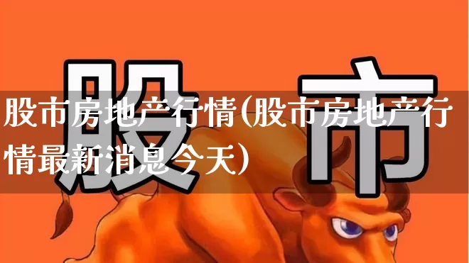 股市房地产行情(股市房地产行情最新消息今天)_https://www.heiljjianzu.com_创业板_第1张