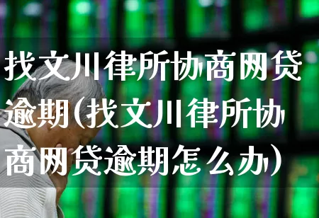 找文川律所协商网贷逾期(找文川律所协商网贷逾期怎么办)_https://www.heiljjianzu.com_深交所_第1张