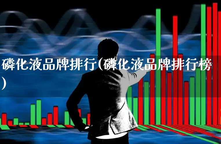 磷化液品牌排行(磷化液品牌排行榜)_https://www.heiljjianzu.com_创业板_第1张