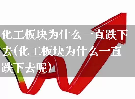 化工板块为什么一直跌下去(化工板块为什么一直跌下去呢)_https://www.heiljjianzu.com_北交所_第1张
