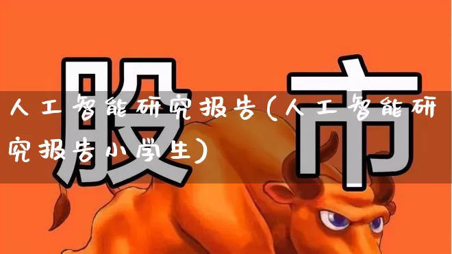 人工智能研究报告(人工智能研究报告小学生)_https://www.heiljjianzu.com_科创板_第1张