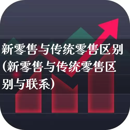 新零售与传统零售区别(新零售与传统零售区别与联系)_https://www.heiljjianzu.com_创业板_第1张