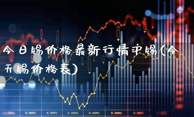今日锡价格最新行情沪锡(今天锡价格表)_https://www.heiljjianzu.com_深交所_第1张