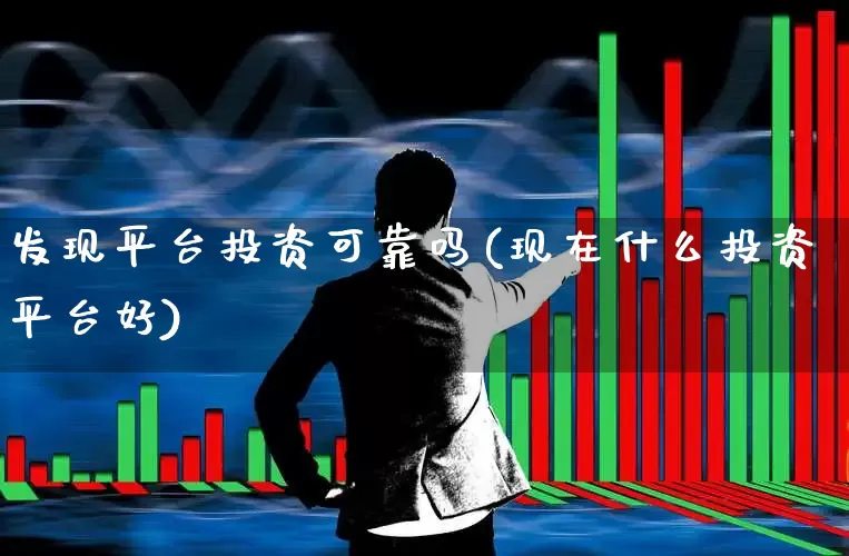 发现平台投资可靠吗(现在什么投资平台好)_https://www.heiljjianzu.com_上交所_第1张