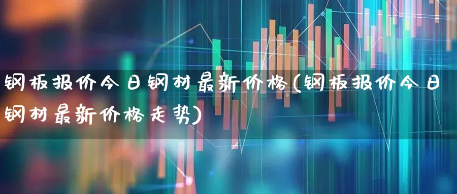 钢板报价今日钢材最新价格(钢板报价今日钢材最新价格走势)_https://www.heiljjianzu.com_北交所_第1张
