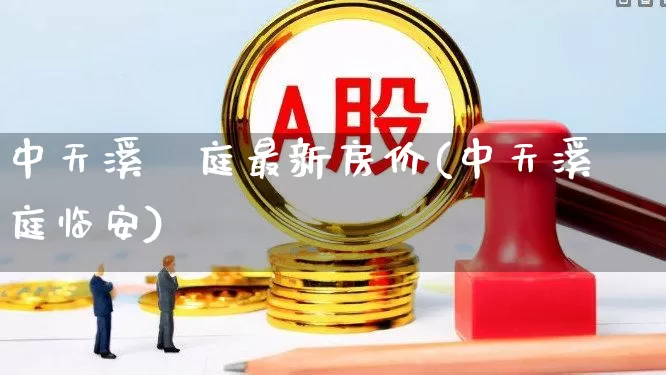 中天溪珺庭最新房价(中天溪珺庭临安)_https://www.heiljjianzu.com_创业板_第1张
